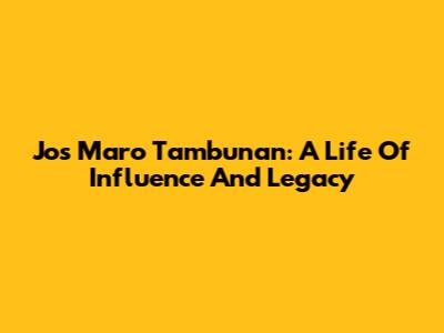 Jos Maro Tambunan: A Life Of Influence And Legacy