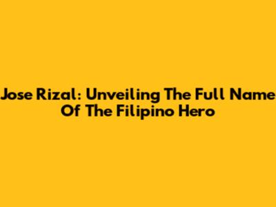 Jose Rizal: Unveiling The Full Name Of The Filipino Hero