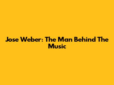 Jose Weber: The Man Behind The Music
