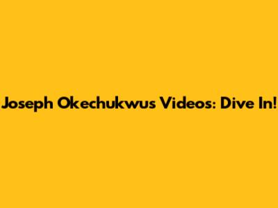 Joseph Okechukwu's Videos: Dive In!