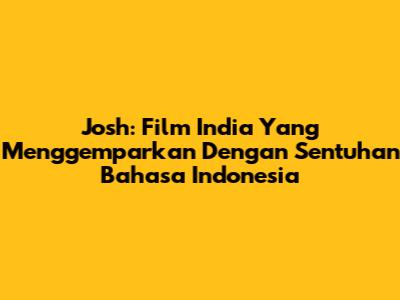 Josh: Film India Yang Menggemparkan Dengan Sentuhan Bahasa Indonesia