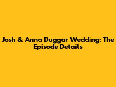 Josh & Anna Duggar Wedding: The Episode Details