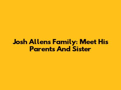 Josh Allen's Family: Meet His Parents And Sister