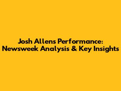 Josh Allen's Performance: Newsweek Analysis & Key Insights