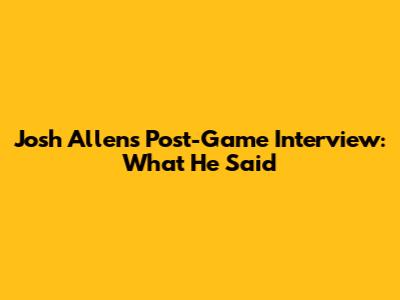 Josh Allen's Post-Game Interview: What He Said