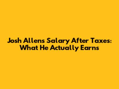 Josh Allen's Salary After Taxes: What He Actually Earns