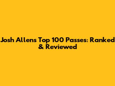 Josh Allen's Top 100 Passes: Ranked & Reviewed