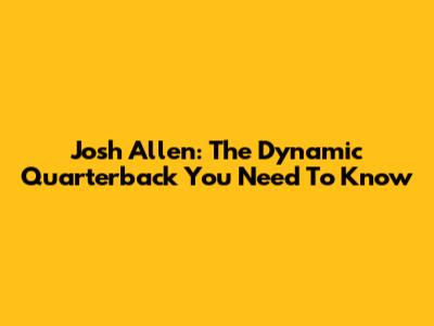 Josh Allen: The Dynamic Quarterback You Need To Know