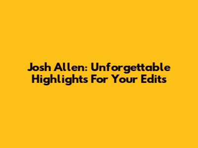Josh Allen: Unforgettable Highlights For Your Edits