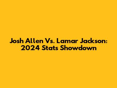 Josh Allen Vs. Lamar Jackson: 2024 Stats Showdown