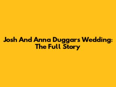 Josh And Anna Duggar's Wedding: The Full Story