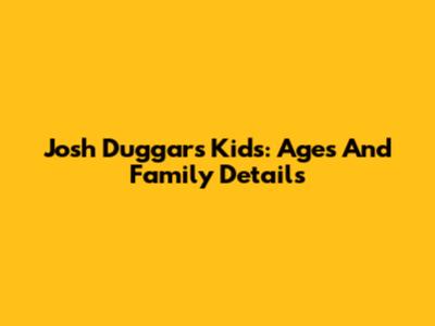 Josh Duggar's Kids: Ages And Family Details