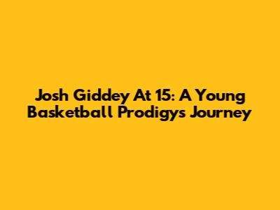 Josh Giddey At 15: A Young Basketball Prodigy's Journey