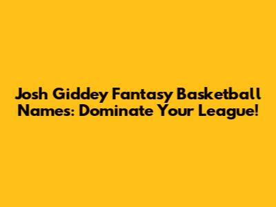 Josh Giddey Fantasy Basketball Names: Dominate Your League!