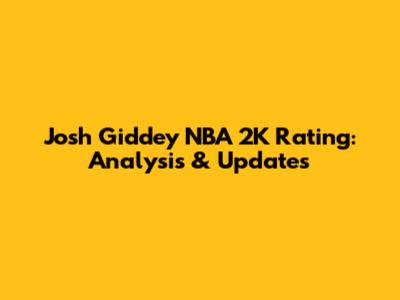 Josh Giddey NBA 2K Rating: Analysis & Updates