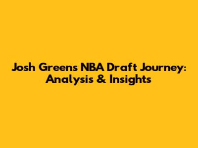 Josh Green's NBA Draft Journey: Analysis & Insights