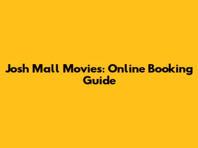 Josh Mall Movies: Online Booking Guide