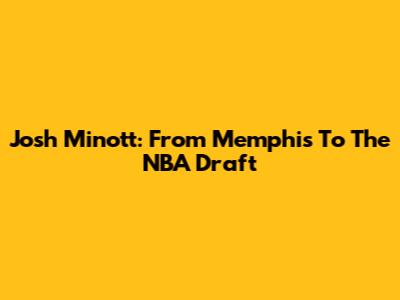 Josh Minott: From Memphis To The NBA Draft
