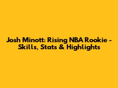 Josh Minott: Rising NBA Rookie - Skills, Stats & Highlights