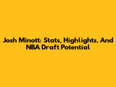 Josh Minott: Stats, Highlights, And NBA Draft Potential