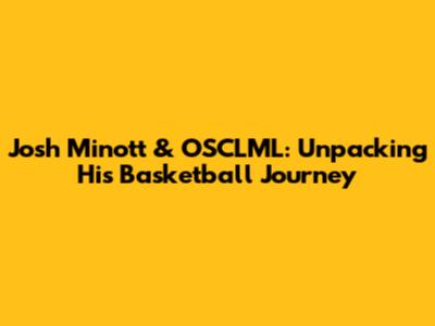 Josh Minott & OSCLML: Unpacking His Basketball Journey