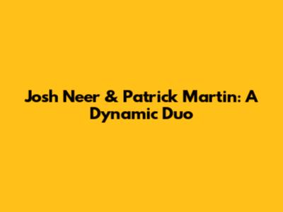 Josh Neer & Patrick Martin: A Dynamic Duo