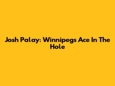 Josh Palay: Winnipeg's Ace In The Hole