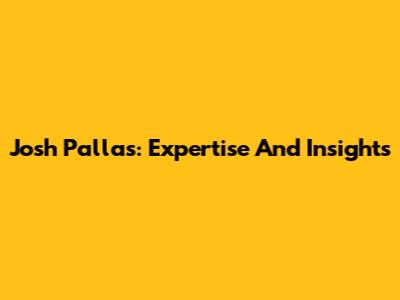 Josh Pallas: Expertise And Insights