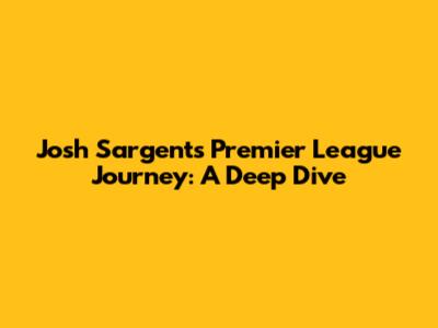 Josh Sargent's Premier League Journey: A Deep Dive