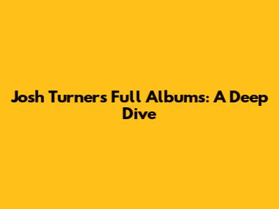 Josh Turner's Full Albums: A Deep Dive