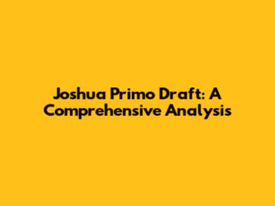 Joshua Primo Draft: A Comprehensive Analysis