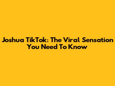 Joshua TikTok: The Viral Sensation You Need To Know
