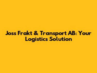 Joss Frakt & Transport AB: Your Logistics Solution