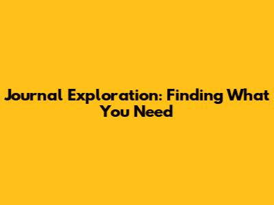 Journal Exploration: Finding What You Need
