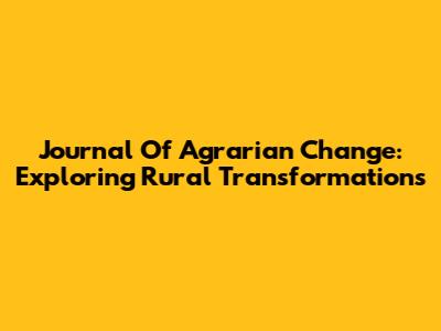 Journal Of Agrarian Change: Exploring Rural Transformations