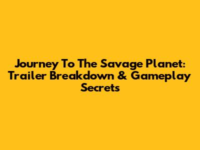 Journey To The Savage Planet: Trailer Breakdown & Gameplay Secrets
