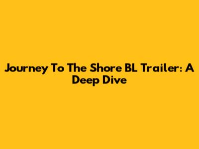 Journey To The Shore BL Trailer: A Deep Dive