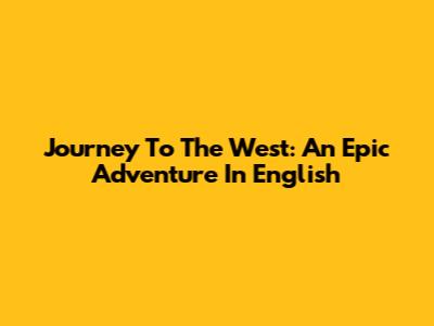Journey To The West: An Epic Adventure In English