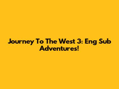 Journey To The West 3: Eng Sub Adventures!