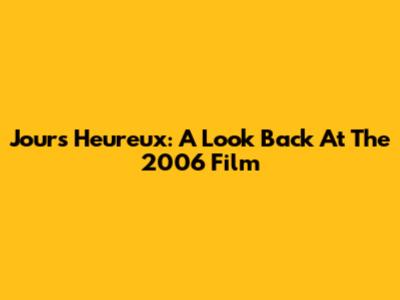 Jours Heureux: A Look Back At The 2006 Film