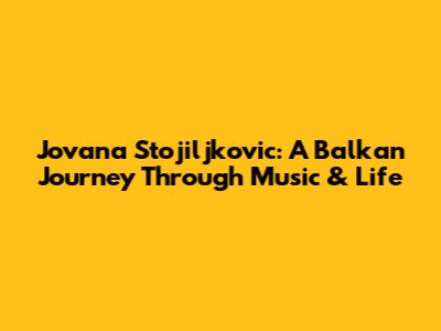 Jovana Stojiljkovic: A Balkan Journey Through Music & Life