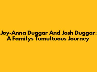 Joy-Anna Duggar And Josh Duggar: A Family's Tumultuous Journey