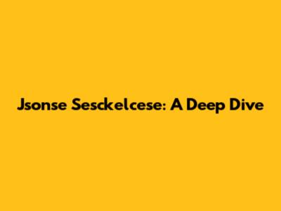 Jsonse Sesckelcese: A Deep Dive