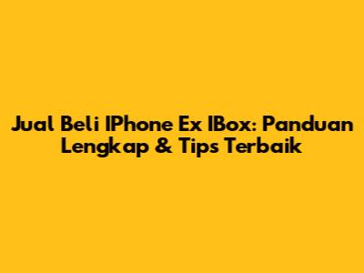 Jual Beli IPhone Ex IBox: Panduan Lengkap & Tips Terbaik