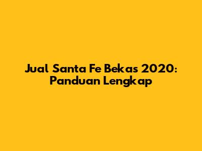 Jual Santa Fe Bekas 2020: Panduan Lengkap