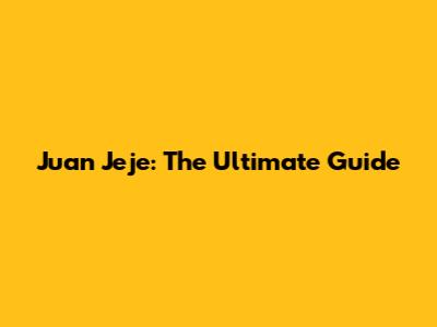 Juan Jeje: The Ultimate Guide