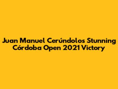 Juan Manuel Cerúndolo's Stunning Córdoba Open 2021 Victory