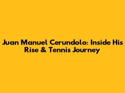 Juan Manuel Cerundolo: Inside His Rise & Tennis Journey
