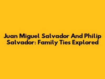 Juan Miguel Salvador And Philip Salvador: Family Ties Explored