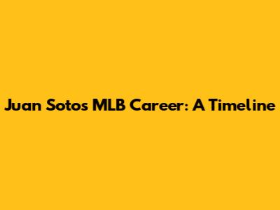 Juan Soto's MLB Career: A Timeline